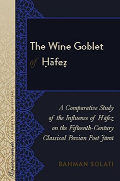 portada The Wine Goblet of Hafez: A Comparative Study of the Influence of Hafez on the Fifteenth-Century Classical Persian Poet Jami (Crosscurrents: New Studies on the Middle East)