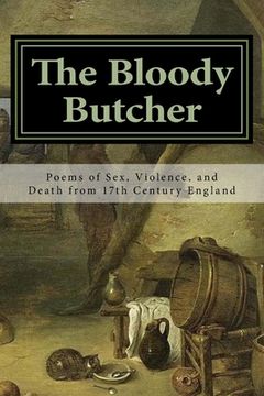 portada The Bloody Butcher: Poems of Sex, Violence, and Death from 17th Century England (en Inglés)