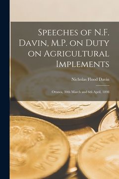 portada Speeches of N.F. Davin, M.P. on Duty on Agricultural Implements [microform]: Ottawa, 30th March and 6th April, 1898 (en Inglés)