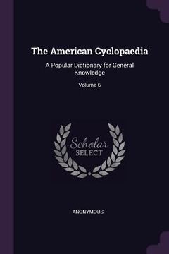 portada The American Cyclopaedia: A Popular Dictionary for General Knowledge; Volume 6 (en Inglés)