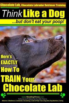 portada Chocolate Lab, Chocolate Labrador Retriever Training Think Like a Dog But Don't Eat Your Poop!: Here's EXACTLY How To TRAIN Your Chocolate Lab (in English)