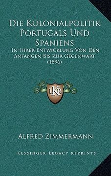 portada Die Kolonialpolitik Portugals Und Spaniens: In Ihrer Entwicklung Von Den Anfangen Bis Zur Gegenwart (1896) (in German)