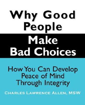portada why good people make bad choices: how you can develop peace of mind through integrity (en Inglés)