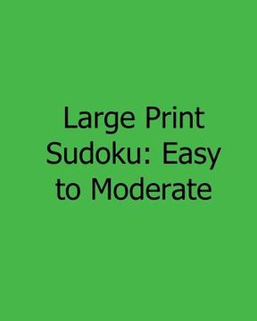 portada Large Print Sudoku: Easy to Moderate: Easy to Read, Large Grid Sudoku Puzzles