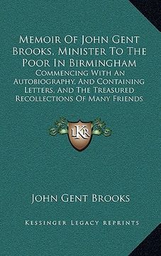 portada memoir of john gent brooks, minister to the poor in birmingham: commencing with an autobiography, and containing letters, and the treasured recollecti (in English)