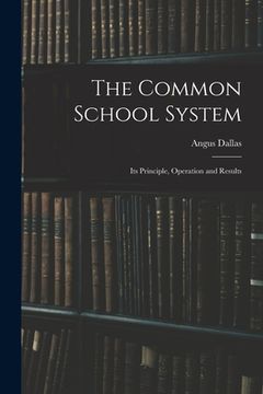 portada The Common School System [microform]: Its Principle, Operation and Results (en Inglés)