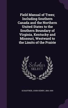 portada Field Manual of Trees; Including Southern Canada and the Northern United States to the Southern Boundary of Virginia, Kentucky and Missouri, Westward (en Inglés)