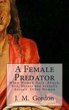 portada A Female Predator: When Women Stalk, Attack, Kill, Harass and Sexually Assault Other Women (en Inglés)