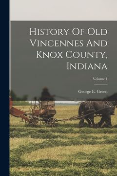 portada History Of Old Vincennes And Knox County, Indiana; Volume 1 (in English)