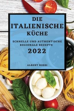 portada Die Italienische Küche 2022: Schnelle Und Authentische Regionale Rezepte (en Alemán)
