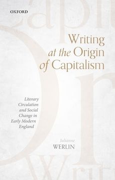 portada Writing at the Origin of Capitalism: Literary Circulation and Social Change in Early Modern England (en Inglés)