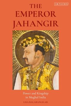 portada The Emperor Jahangir: Power and Kingship in Mughal India (in English)