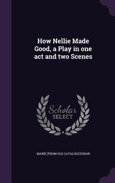 portada How Nellie Made Good, a Play in one act and two Scenes (en Inglés)