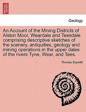 portada an account of the mining districts of alston moor, weardale and teesdale comprising descriptive sketches of the scenery, antiquities, geology and min (en Inglés)