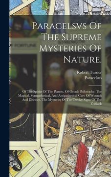 portada Paracelsvs Of The Supreme Mysteries Of Nature.: Of The Spirits Of The Planets. Of Occult Philosophy. The Magical, Sympathetical, And Antipathetical Cu
