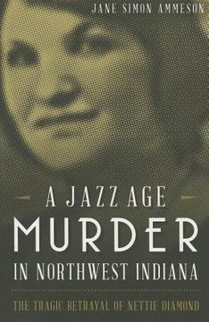 portada A Jazz Age Murder in Northwest Indiana: The Tragic Betrayal of Nettie Diamond