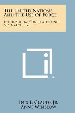portada The United Nations and the Use of Force: International Conciliation, No. 532, March, 1961