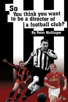 portada so you think you want to be a director of a football club: a view from inside the boardrooms at newcastle united and kettering town (en Inglés)