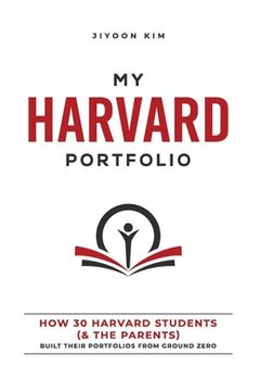 portada My Harvard Portfolio: How 30 Harvard Students (and the Parents) Built their Portfolios from Ground Zero (in English)