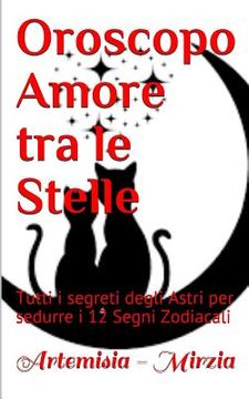 portada Oroscopo Amore tra le Stelle: Tutti i segreti degli Astri per sedurre i 12 Segni Zodiacali (in Italian)