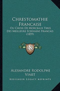 portada Chrestomathie Francaise: Ou Choix De Morceaux Tires Des Meilleurs Ecrivains Francais (1859) (en Francés)
