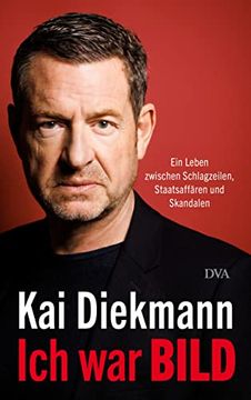 portada Ich war Bild: Ein Leben Zwischen Schlagzeilen, Staatsaffären und Skandalen (in German)