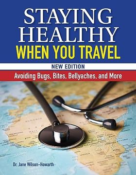 portada Staying Healthy When you Travel: Avoiding Bugs, Bites, Bellyaches, and More, new Edition (Companionhouse Books) Doctor's Advice on Immunization, Precautions, What to do When Illness Strikes, and More (en Inglés)