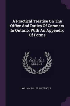 portada A Practical Treatise On The Office And Duties Of Coroners In Ontario, With An Appendix Of Forms (en Inglés)