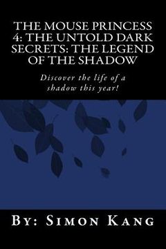 portada The Mouse Princess 4: The Untold Dark Secrets: The Legend of the Shadow: Discover the life of a shadow this year! (en Inglés)