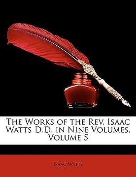 portada the works of the rev. isaac watts d.d. in nine volumes, volume 5 (en Inglés)