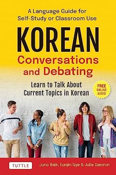 portada Korean Conversations and Debating: A Language Guide for Self-Study or Classroom Use--Learn to Talk About Current Topics in Korean (With Companion Online Audio) (in English)