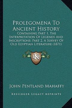 portada prolegomena to ancient history: containing part 1, the interpretation of legends and inscriptions; part 2, a survey of old egyptian literature (1871)