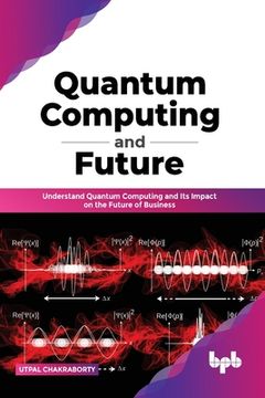 portada Quantum Computing and Future: Understand Quantum Computing and Its Impact on the Future of Business (in English)