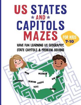 portada US States and Capitols Mazes for Kids 7-10: Have FUN learning US Geography, State Capitols & Problem Solving (en Inglés)