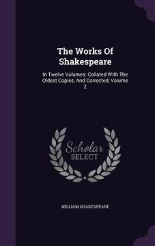 portada The Works Of Shakespeare: In Twelve Volumes: Collated With The Oldest Copies, And Corrected, Volume 2 (en Inglés)