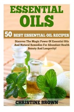 portada Essential Oils: 50 Best Essential Oil Recipes - Discover The Magic Power Of Essential Oils And Natural Remedies For Abundant Health, Beauty And Longevity! (Aromatherapy, Essential Oils For Beginners)