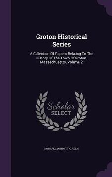 portada Groton Historical Series: A Collection Of Papers Relating To The History Of The Town Of Groton, Massachusetts, Volume 2