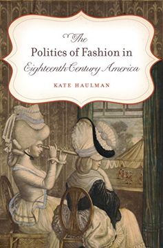 portada The Politics of Fashion in Eighteenth-Century America (Gender and American Culture)