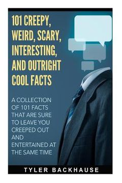 portada 101 Creepy, Weird, Scary, Interesting, and Outright Cool Facts: A collection of 101 facts that are sure to leave you creeped out and entertained at th (in English)