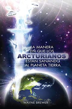 portada La Manera en que los Arcturianos EstáN Sanando el Planeta Tierra: Un Alma o Millones de Almas a la vez (in Spanish)