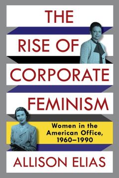 portada The Rise of Corporate Feminism: Women in the American Office, 1960–1990 (Columbia Studies in the History of U. St Capitalism) 