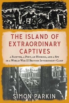 portada The Island of Extraordinary Captives: A Painter, a Poet, an Heiress, and a spy in a World war ii British Internment Camp (en Inglés)