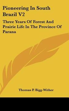 portada pioneering in south brazil v2: three years of forest and prairie life in the province of parana (in English)