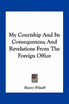 portada my courtship and its consequences; and revelations from the foreign office (en Inglés)