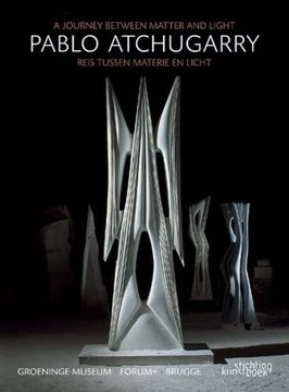 portada Pablo Atchugarry: A Journey Between Matter and Light / Reis Tussen Materie En Licht (English and Dutch Edition)