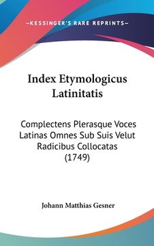 portada Index Etymologicus Latinitatis: Complectens Plerasque Voces Latinas Omnes Sub Suis Velut Radicibus Collocatas (1749) (en Latin)