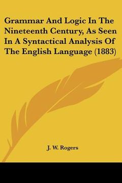 portada grammar and logic in the nineteenth century, as seen in a syntactical analysis of the english language (1883) (en Inglés)