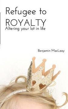 portada Refugee to Royalty: Altering Your Lot in Life (en Inglés)