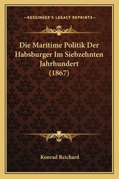 portada Die Maritime Politik Der Habsburger Im Siebzehnten Jahrhundert (1867) (en Alemán)