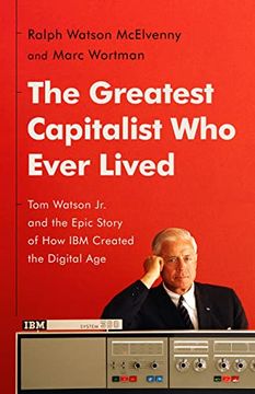 portada The Greatest Capitalist who Ever Lived: Tom Watson jr. And the Epic Story of how ibm Created the Digital age (en Inglés)
